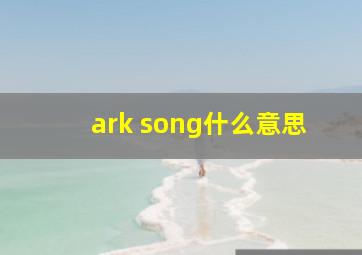 ark song什么意思